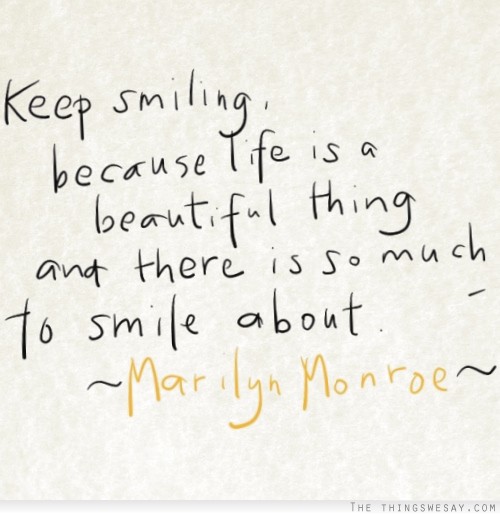 Keep smiling because life is a beautiful thing and there is so much to smile about