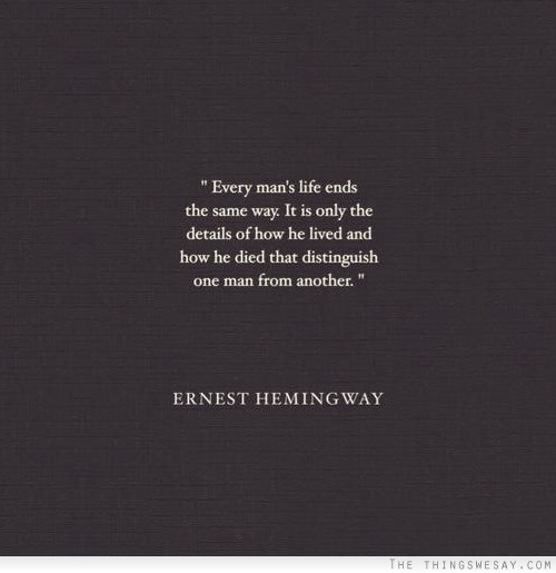 Every man's life ends the same way it is only the details of how he lived and how he died that distinguish one man from another