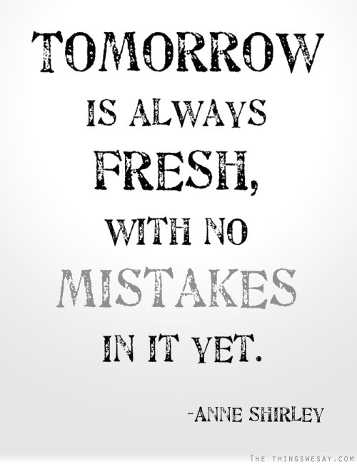 Tomorrow is always fresh with no mistakes in it yet