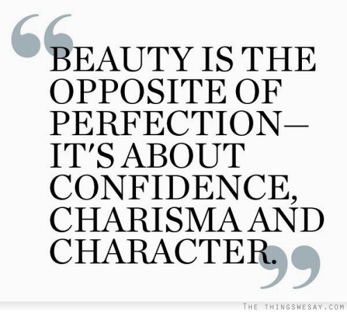 Beauty is the opposite of perfection it's about confidence charisma and character