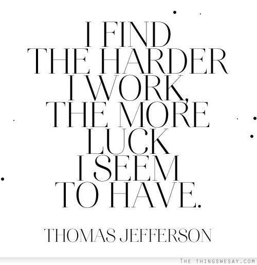 I find the harder I work the most luck I seem to have