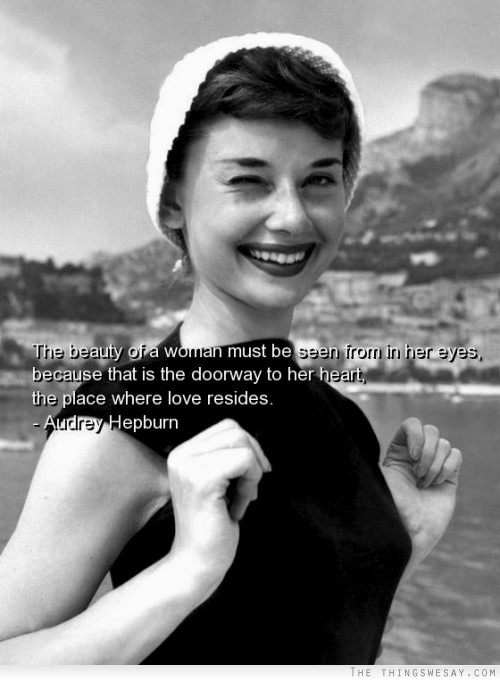 The beauty of a woman must be seen from in her eyes because that is the doorway to her heart the place where love resides