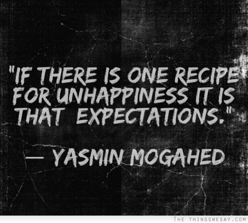 If there is one recipe for unhappiness it is that expectations