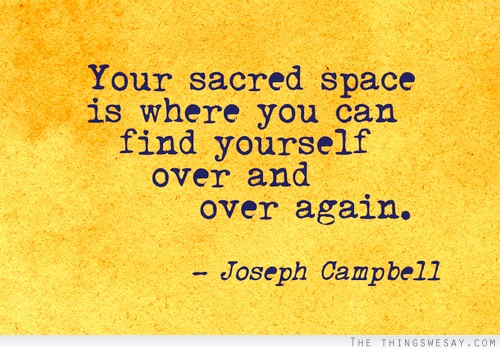 Your sacred space is where you can find yourself over and over again