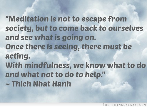 Meditation is not to escape from society but to come back to ourselves and see what is going on once there is seeing there must be acting