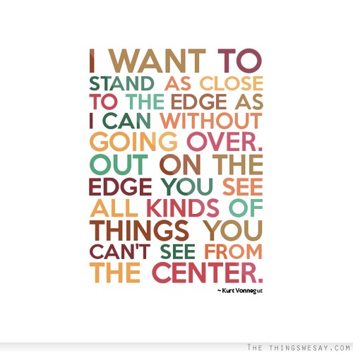 I want to stand as close to the edge as I can without going over out on the edge you see all kinds of things you can't see from the center