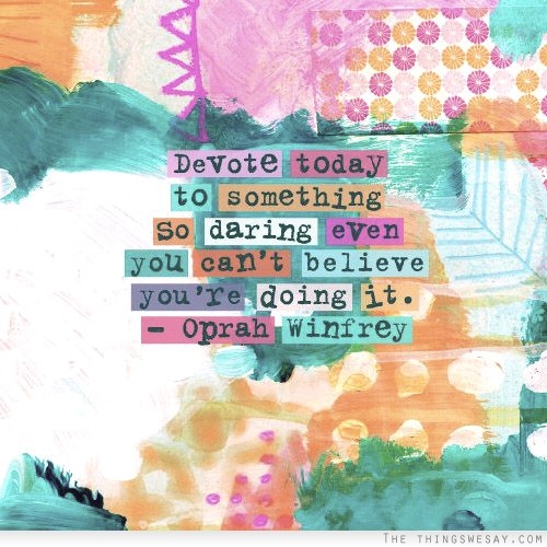 Devote today to something so daring even you can't believe you're doing it