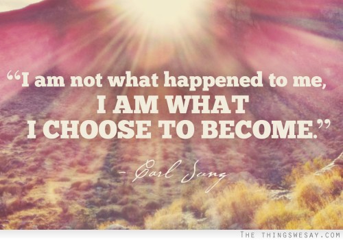 I am not what happened to me I am what I choose to become
