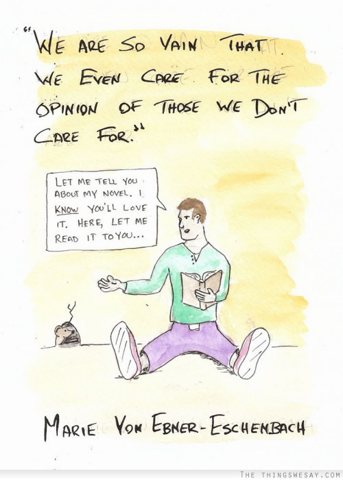 We are so vain that we even care for the opinion of those we don't care for