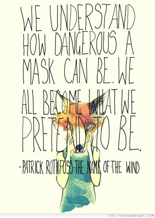We understand how dangerous a mask can be we all become what we pretend to be