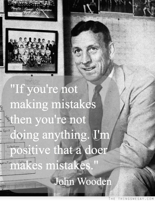 If you're not making mistakes then you're not doing anything I'm positive that a doer makes mistakes