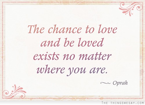 The chance to love and be loved exists no matter where you are