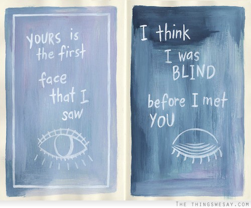 Yours is the first face that I saw I think I was blind before I met you