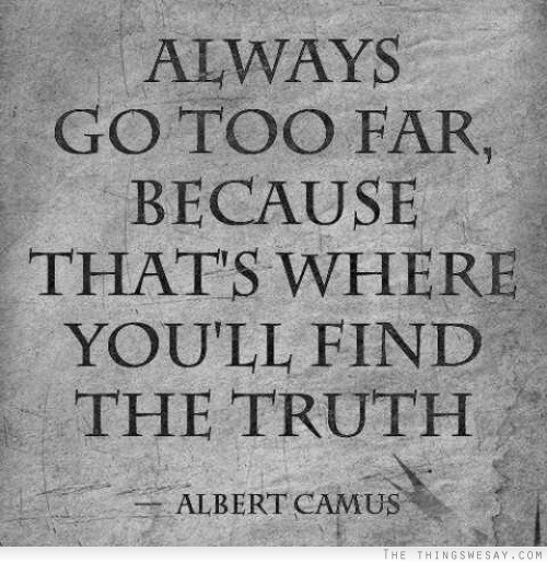 Always go too far because that's where you'll find the truth