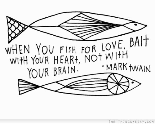 When you fish for love bait with your heart not with your brain