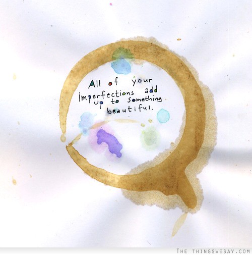 All of your imperfections add up to something beautiful