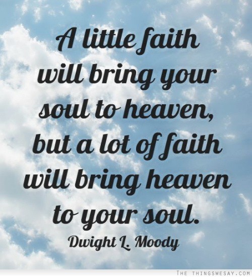 A little faith will bring your soul to heaven but a lot of faith will bring heaven to your soul