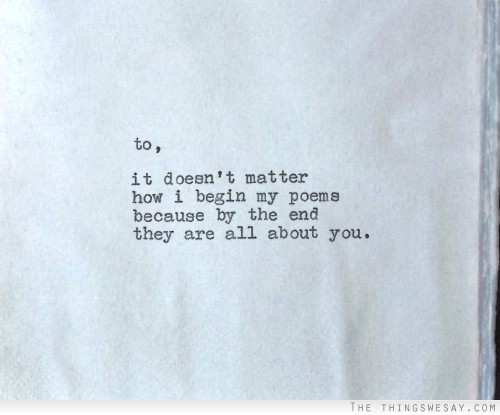 It doesn't matter how I begin my poems because by  the end they are all about you