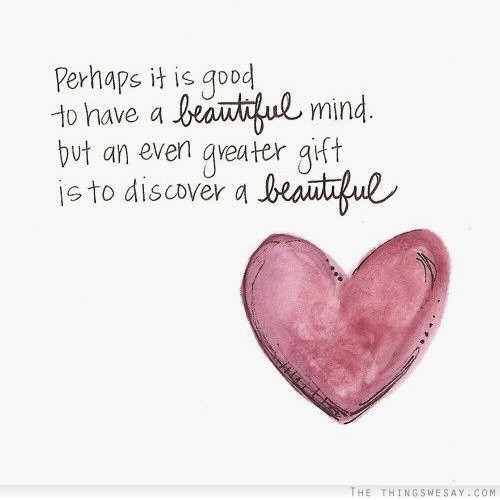Perhaps it is good to have a beautiful mind but an even greater gift is to discover a beautiful heart