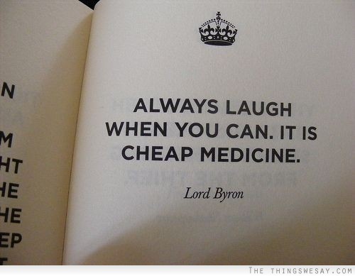 Always laugh when you can it is cheap medicine