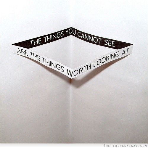 The things you cannot see are the things worth looking at