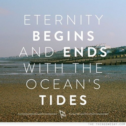 Eternity begins and ends with the ocean's tides