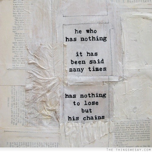 He who has nothing it has been said many times has nothing to lose but his chains