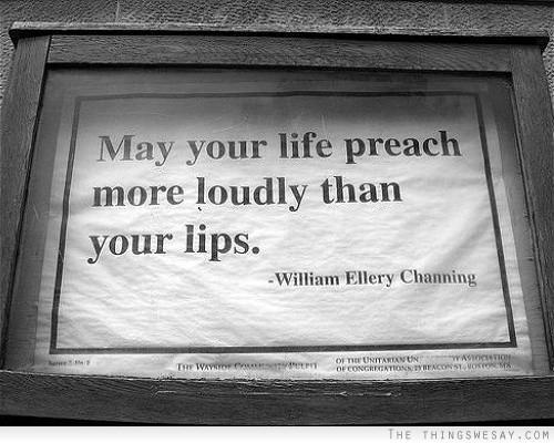 May your life preach more loudly than your lips