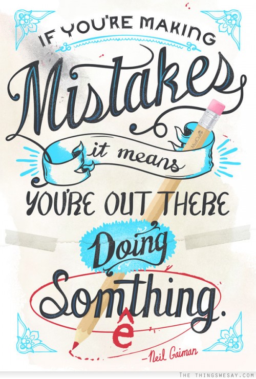 If you're making mistakes it means you're out there doing something