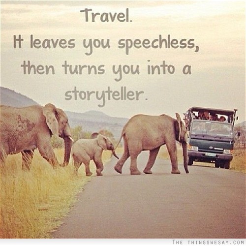 Travel it leaves you speechless then turns you into a storyteller