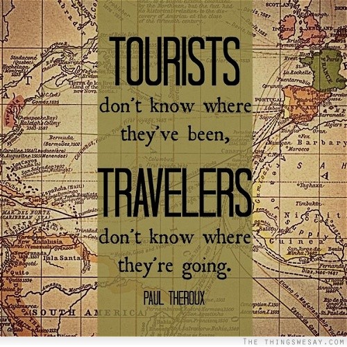 Tourists don't know where they've been travelers don't know where they're going