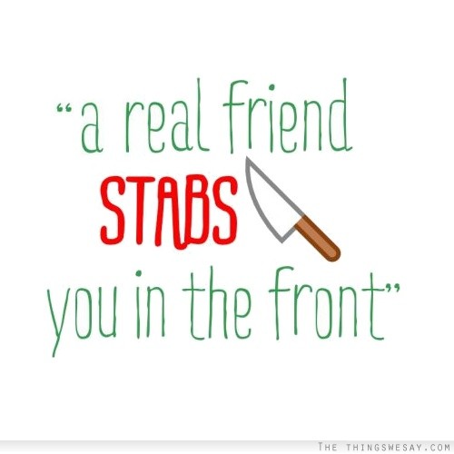 A real friend stabs you in the front
