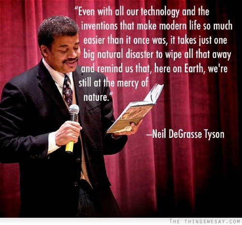 Even with all our technology and the inventions that make modern life so much easier than it once was it takes just one big natural disaster to wipe all that away