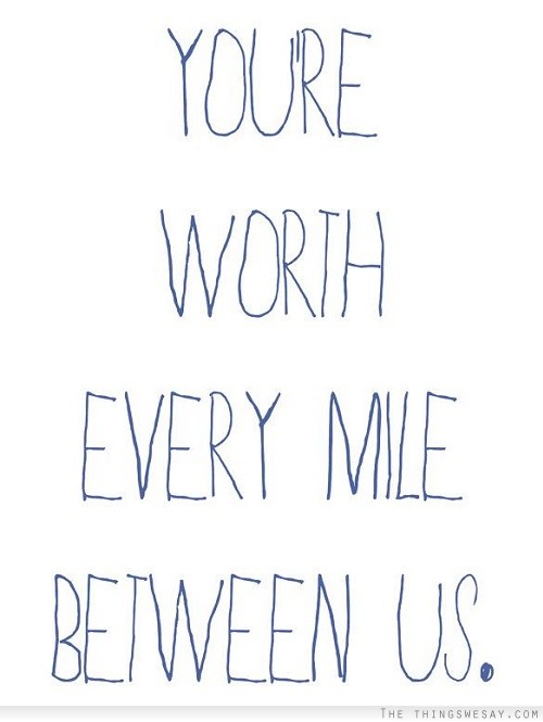 You're worth every mile between us