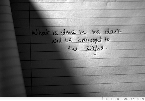 What is done in the dark will be brought to the light