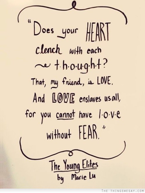Does your heart clench with each thought that my friend is love and love enslaves us all for you cannot have love without fear
