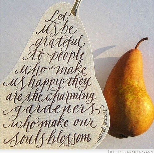 Let us be grateful to people who make us happy they are the charming gardeners who make our souls blossom