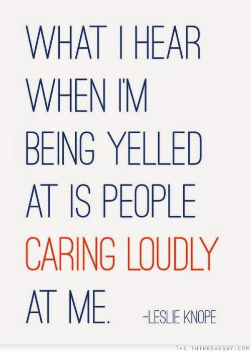 What I heart when I'm being yelled at is people caring loudly at me