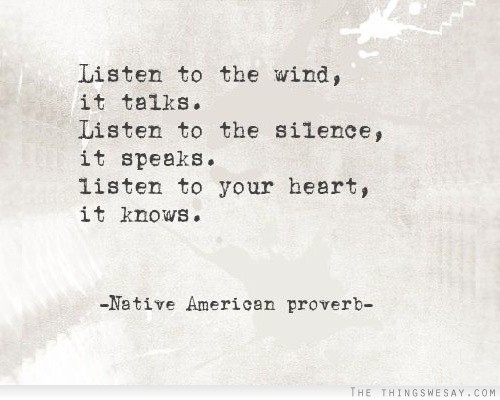 Listen to the wind it talks listen to the silence it speaks listen to your heart it knows