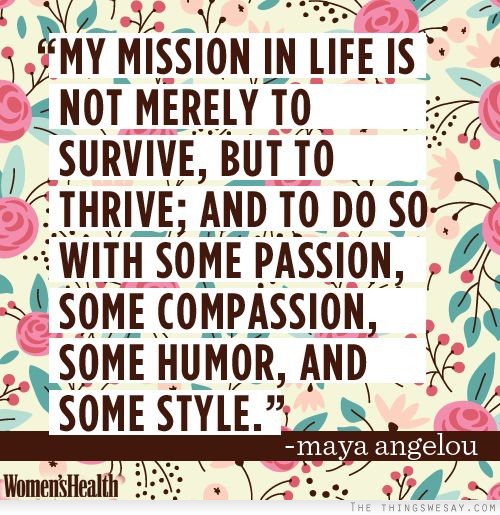 My mission in life is not merely to survive but to thrive and to do so with some passion some compassion some humor and some style