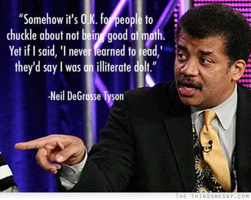 Somehow it's ok for people to chuckle about not being good at math yet if I said I never learned to read they'd say I was an illiterate dolt