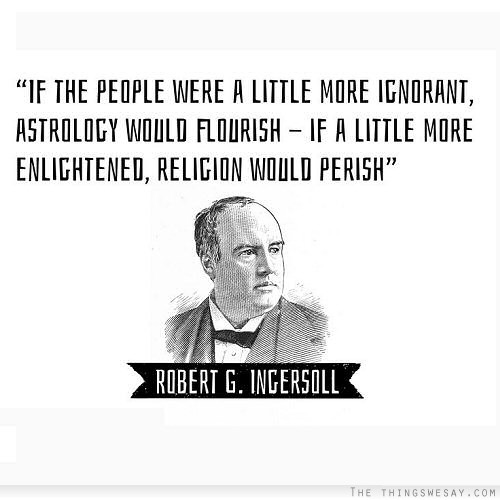 If the people were a little more ignorant astrology would flourish if a little more enlightened religion would perish