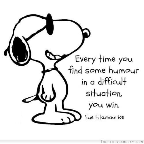 Every time you find some humor in a difficult situation you win