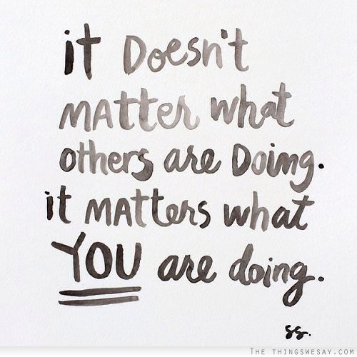It doesn't matter what others are doing it matters what you are doing