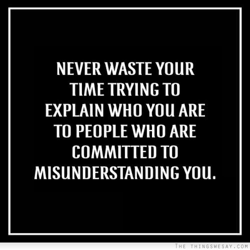 Never waste your time trying to explain who you are to people who are committed to misunderstanding you