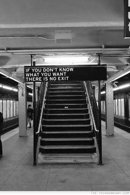 If you don't know what you want there is no exit