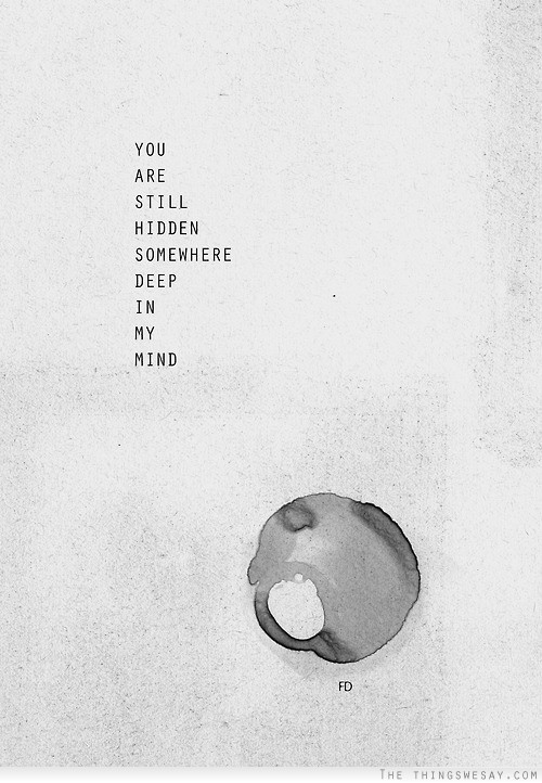 You are still hidden somewhere deep in my mind