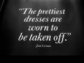 The prettiest dresses are worn to be taken off