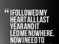 I followed my heart all last year and it led me nowhere now I need to follow my head