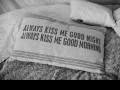 Always kiss me good night always kiss me good morning